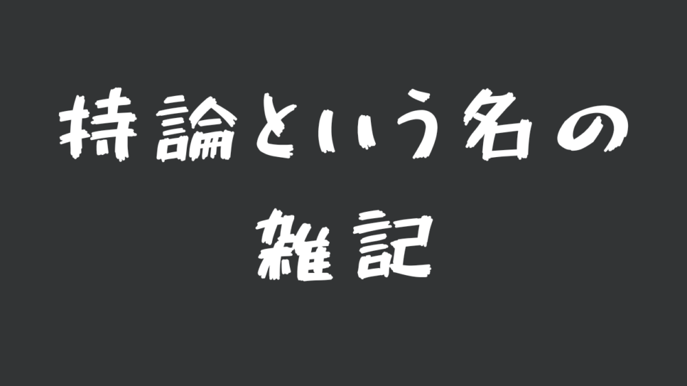 持論という名の雑記